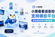 小鹰看看语音控制支持哪些平台？最新适配清单与使用指南