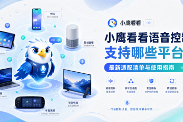 小鹰看看语音控制支持哪些平台？最新适配清单与使用指南