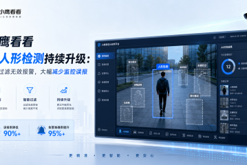 小鹰看看AI人形检测持续升级：智能过滤无效报警，大幅减少监控误报