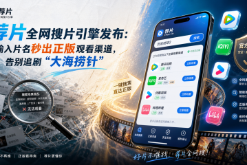 荐片全网搜片引擎发布：输入片名秒出正版观看渠道，告别追剧“大海捞针”